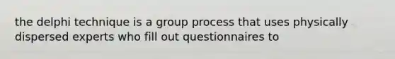 the delphi technique is a group process that uses physically dispersed experts who fill out questionnaires to