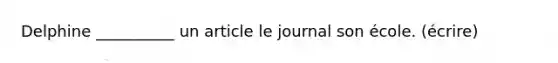 Delphine __________ un article le journal son école. (écrire)