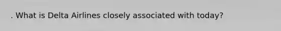 . What is Delta Airlines closely associated with today?