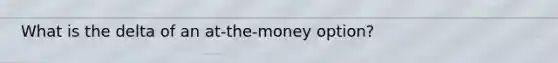 What is the delta of an at-the-money option?