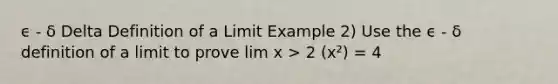 ϵ - δ Delta Definition of a Limit Example 2) Use the ϵ - δ definition of a limit to prove lim x > 2 (x²) = 4