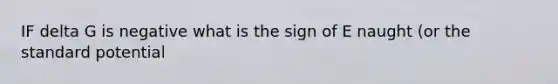 IF delta G is negative what is the sign of E naught (or the standard potential