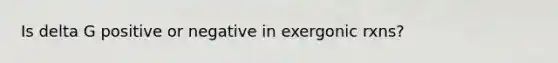 Is delta G positive or negative in exergonic rxns?