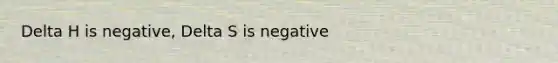 Delta H is negative, Delta S is negative