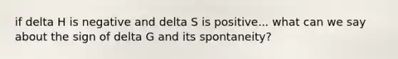 if delta H is negative and delta S is positive... what can we say about the sign of delta G and its spontaneity?