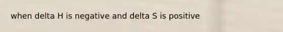 when delta H is negative and delta S is positive