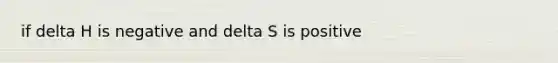 if delta H is negative and delta S is positive