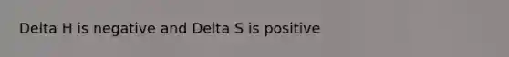 Delta H is negative and Delta S is positive