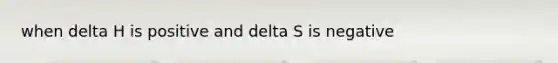 when delta H is positive and delta S is negative