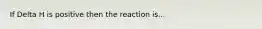 If Delta H is positive then the reaction is...