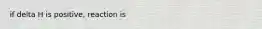 if delta H is positive, reaction is
