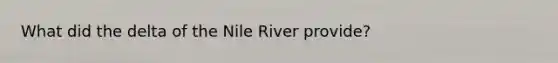 What did the delta of the Nile River provide?