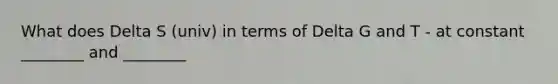 What does Delta S (univ) in terms of Delta G and T - at constant ________ and ________