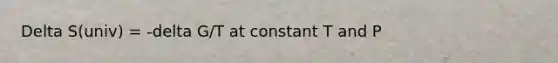 Delta S(univ) = -delta G/T at constant T and P