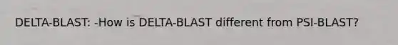 DELTA-BLAST: -How is DELTA-BLAST different from PSI-BLAST?