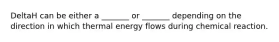 DeltaH can be either a _______ or _______ depending on the direction in which thermal <a href='https://www.questionai.com/knowledge/kwLSHuYdqg-energy-flow' class='anchor-knowledge'>energy flow</a>s during chemical reaction.