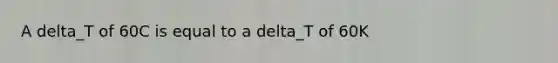 A delta_T of 60C is equal to a delta_T of 60K