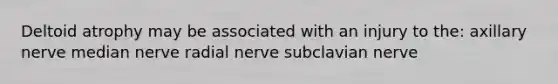 Deltoid atrophy may be associated with an injury to the: axillary nerve median nerve radial nerve subclavian nerve