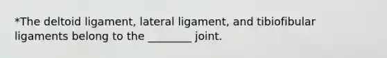 *The deltoid ligament, lateral ligament, and tibiofibular ligaments belong to the ________ joint.