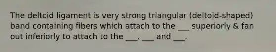 The deltoid ligament is very strong triangular (deltoid-shaped) band containing fibers which attach to the ___ superiorly & fan out inferiorly to attach to the ___, ___ and ___.