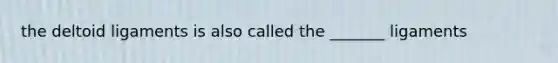 the deltoid ligaments is also called the _______ ligaments