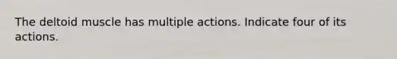 The deltoid muscle has multiple actions. Indicate four of its actions.