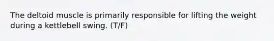 The deltoid muscle is primarily responsible for lifting the weight during a kettlebell swing. (T/F)