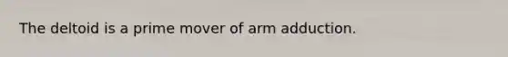 The deltoid is a prime mover of arm adduction.