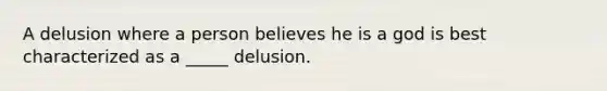 A delusion where a person believes he is a god is best characterized as a _____ delusion.