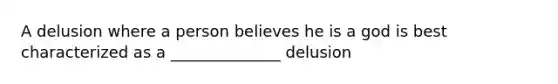 A delusion where a person believes he is a god is best characterized as a ______________ delusion