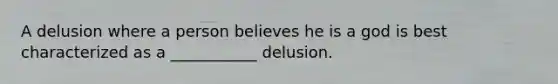 A delusion where a person believes he is a god is best characterized as a ___________ delusion.