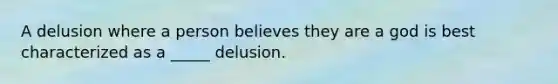 A delusion where a person believes they are a god is best characterized as a _____ delusion.