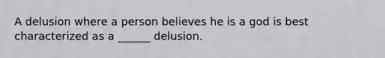 A delusion where a person believes he is a god is best characterized as a ______ delusion.