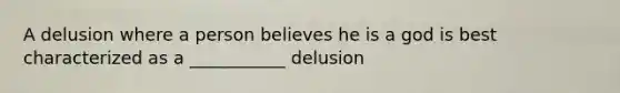 A delusion where a person believes he is a god is best characterized as a ___________ delusion