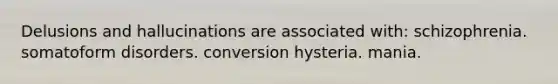 Delusions and hallucinations are associated with: schizophrenia. somatoform disorders. conversion hysteria. mania.