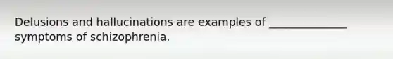 Delusions and hallucinations are examples of ______________ symptoms of schizophrenia.