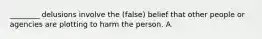 ________ delusions involve the (false) belief that other people or agencies are plotting to harm the person. A.