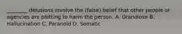 ________ delusions involve the (false) belief that other people or agencies are plotting to harm the person. A. Grandiose B. Hallucination C. Paranoid D. Somatic