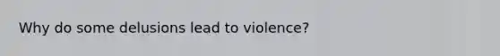 Why do some delusions lead to violence?