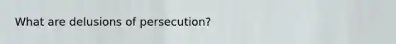 What are delusions of persecution?