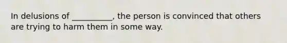 In delusions of __________, the person is convinced that others are trying to harm them in some way.