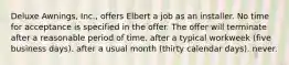 Deluxe Awnings, Inc., offers Elbert a job as an installer. No time for acceptance is specified in the offer. The offer will terminate ​after a reasonable period of time. ​after a typical workweek (five business days). ​after a usual month (thirty calendar days). ​never.