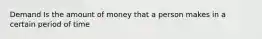 Demand Is the amount of money that a person makes in a certain period of time