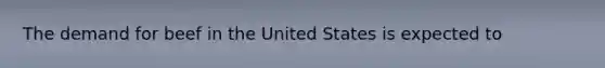 The demand for beef in the United States is expected to