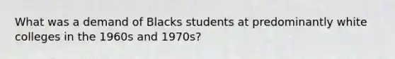 What was a demand of Blacks students at predominantly white colleges in the 1960s and 1970s?