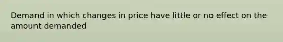 Demand in which changes in price have little or no effect on the amount demanded