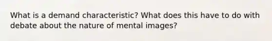 What is a demand characteristic? What does this have to do with debate about the nature of mental images?