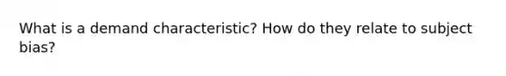 What is a demand characteristic? How do they relate to subject bias?