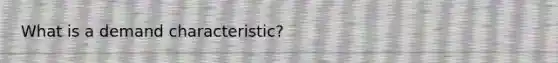 What is a demand characteristic?