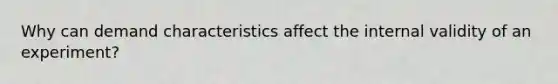 Why can demand characteristics affect the internal validity of an experiment?